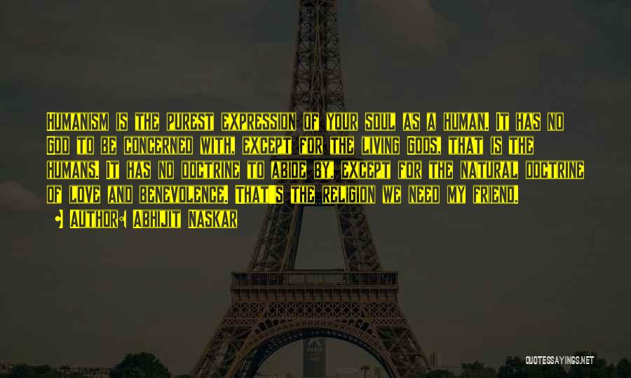 Abhijit Naskar Quotes: Humanism Is The Purest Expression Of Your Soul As A Human. It Has No God To Be Concerned With, Except