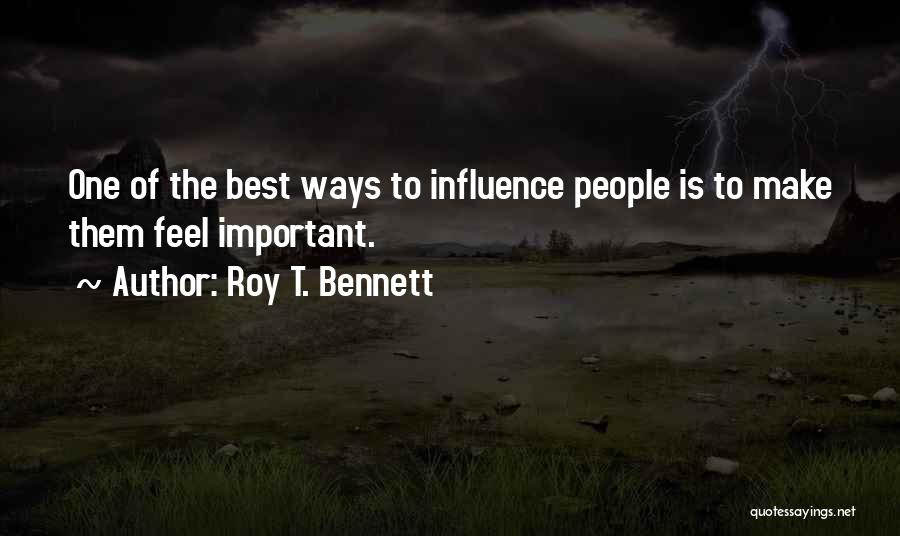 Roy T. Bennett Quotes: One Of The Best Ways To Influence People Is To Make Them Feel Important.