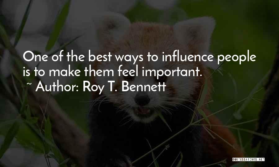 Roy T. Bennett Quotes: One Of The Best Ways To Influence People Is To Make Them Feel Important.