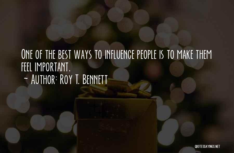 Roy T. Bennett Quotes: One Of The Best Ways To Influence People Is To Make Them Feel Important.