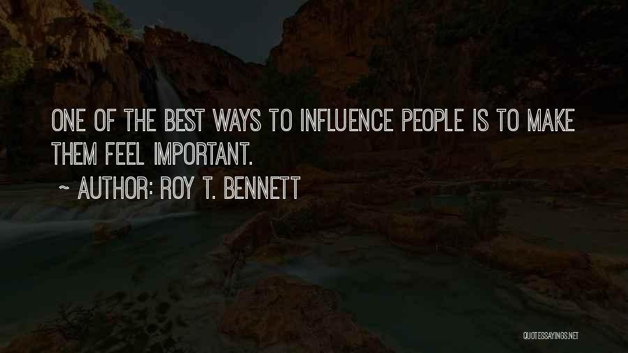 Roy T. Bennett Quotes: One Of The Best Ways To Influence People Is To Make Them Feel Important.