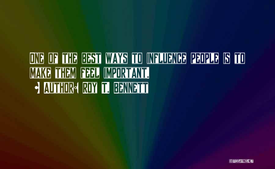 Roy T. Bennett Quotes: One Of The Best Ways To Influence People Is To Make Them Feel Important.