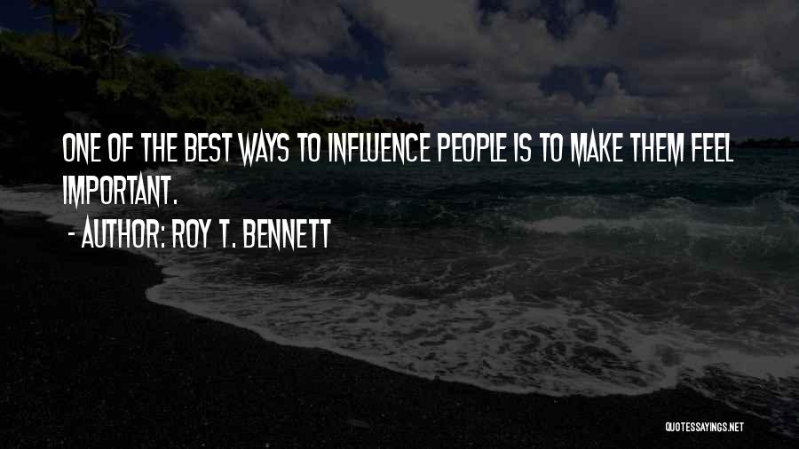 Roy T. Bennett Quotes: One Of The Best Ways To Influence People Is To Make Them Feel Important.