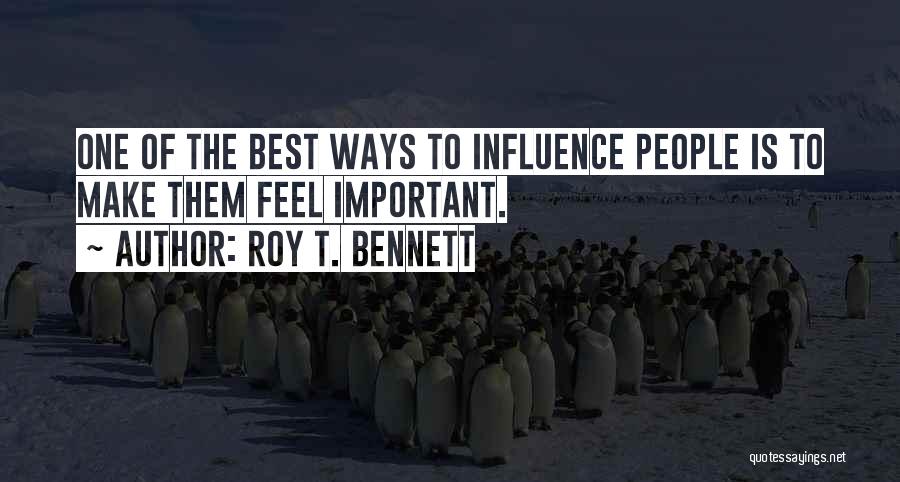 Roy T. Bennett Quotes: One Of The Best Ways To Influence People Is To Make Them Feel Important.