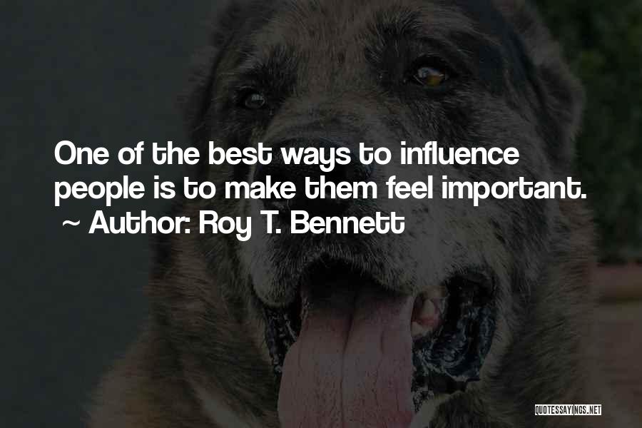 Roy T. Bennett Quotes: One Of The Best Ways To Influence People Is To Make Them Feel Important.