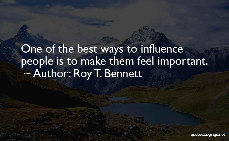 Roy T. Bennett Quotes: One Of The Best Ways To Influence People Is To Make Them Feel Important.