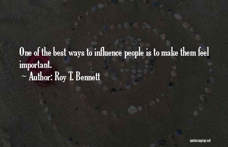 Roy T. Bennett Quotes: One Of The Best Ways To Influence People Is To Make Them Feel Important.