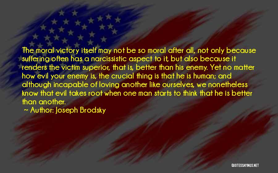 Joseph Brodsky Quotes: The Moral Victory Itself May Not Be So Moral After All, Not Only Because Suffering Often Has A Narcissistic Aspect