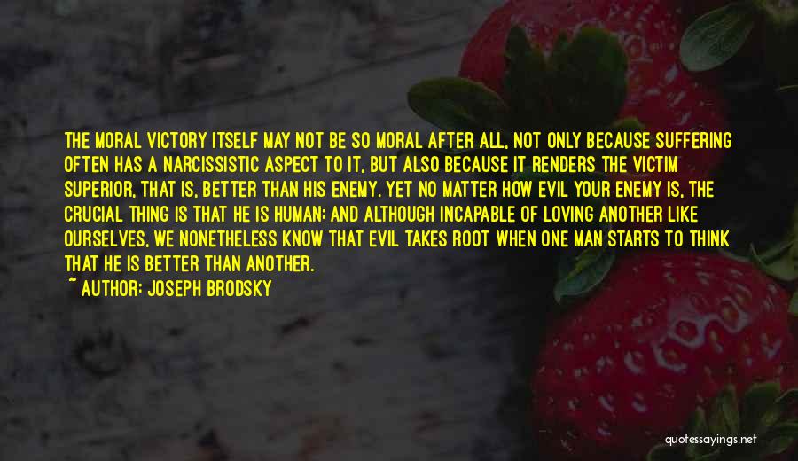 Joseph Brodsky Quotes: The Moral Victory Itself May Not Be So Moral After All, Not Only Because Suffering Often Has A Narcissistic Aspect