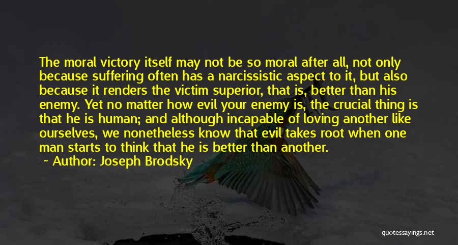 Joseph Brodsky Quotes: The Moral Victory Itself May Not Be So Moral After All, Not Only Because Suffering Often Has A Narcissistic Aspect