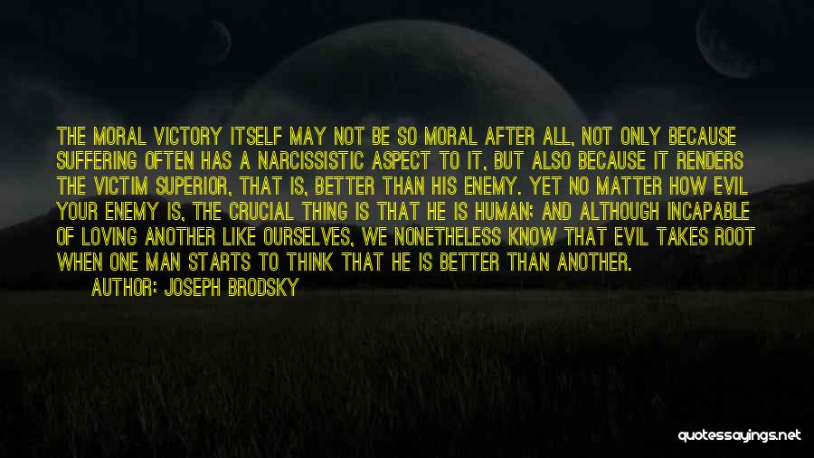 Joseph Brodsky Quotes: The Moral Victory Itself May Not Be So Moral After All, Not Only Because Suffering Often Has A Narcissistic Aspect