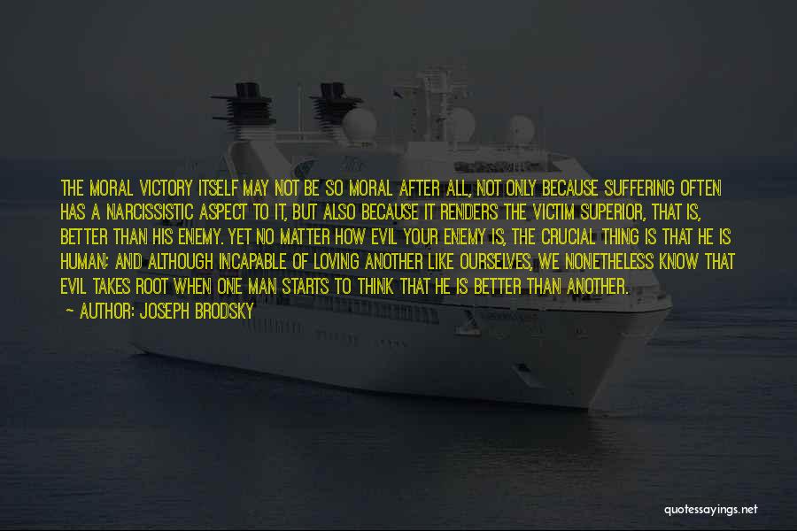 Joseph Brodsky Quotes: The Moral Victory Itself May Not Be So Moral After All, Not Only Because Suffering Often Has A Narcissistic Aspect