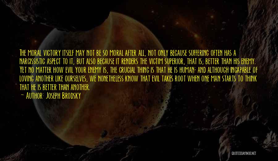 Joseph Brodsky Quotes: The Moral Victory Itself May Not Be So Moral After All, Not Only Because Suffering Often Has A Narcissistic Aspect