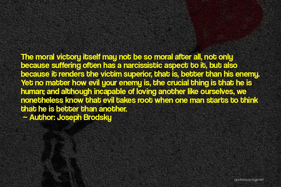 Joseph Brodsky Quotes: The Moral Victory Itself May Not Be So Moral After All, Not Only Because Suffering Often Has A Narcissistic Aspect
