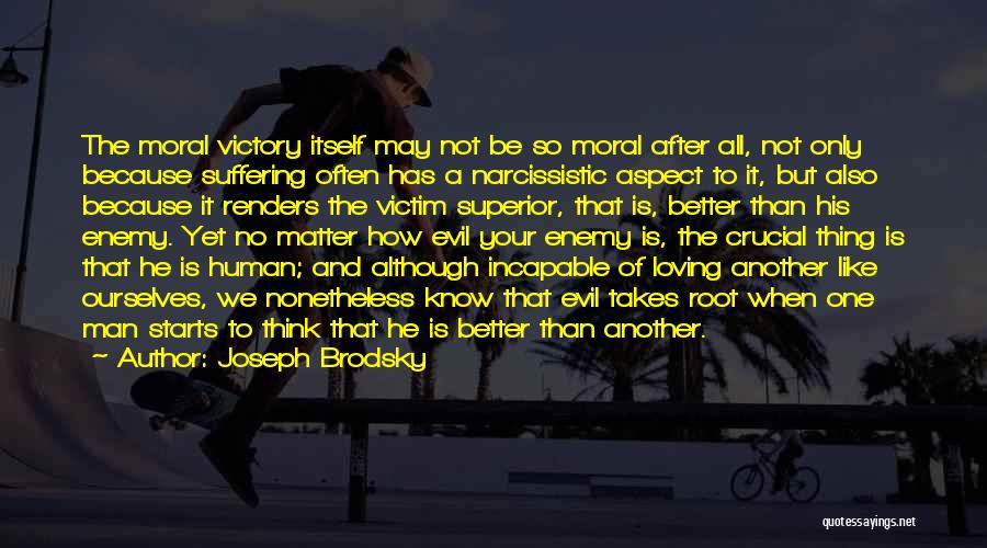 Joseph Brodsky Quotes: The Moral Victory Itself May Not Be So Moral After All, Not Only Because Suffering Often Has A Narcissistic Aspect