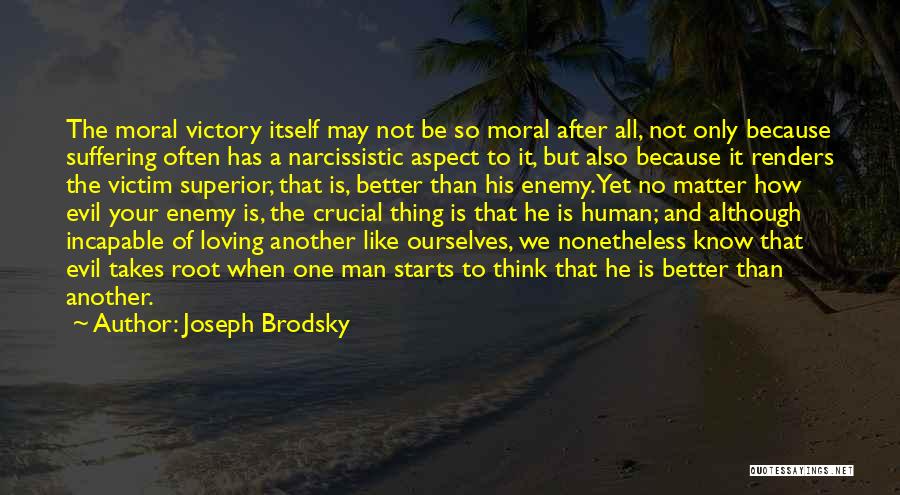 Joseph Brodsky Quotes: The Moral Victory Itself May Not Be So Moral After All, Not Only Because Suffering Often Has A Narcissistic Aspect