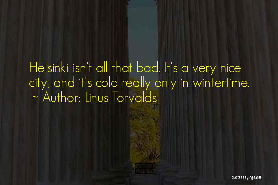 Linus Torvalds Quotes: Helsinki Isn't All That Bad. It's A Very Nice City, And It's Cold Really Only In Wintertime.