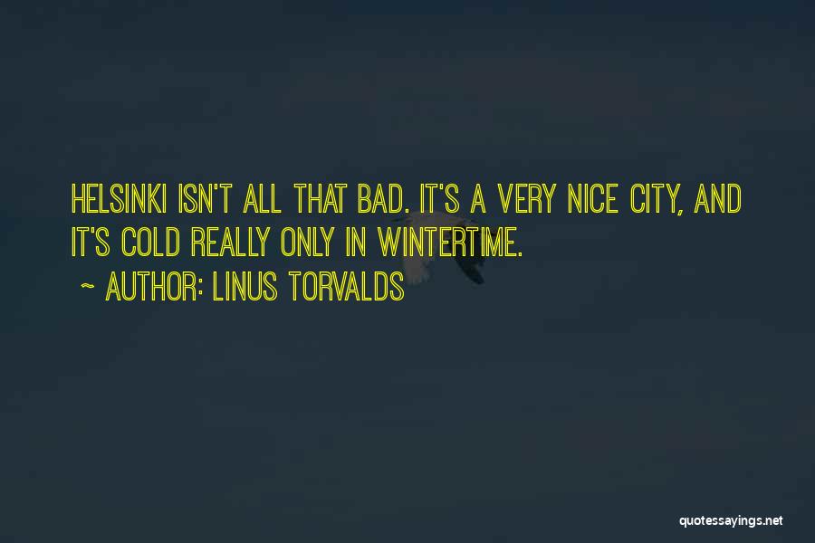 Linus Torvalds Quotes: Helsinki Isn't All That Bad. It's A Very Nice City, And It's Cold Really Only In Wintertime.