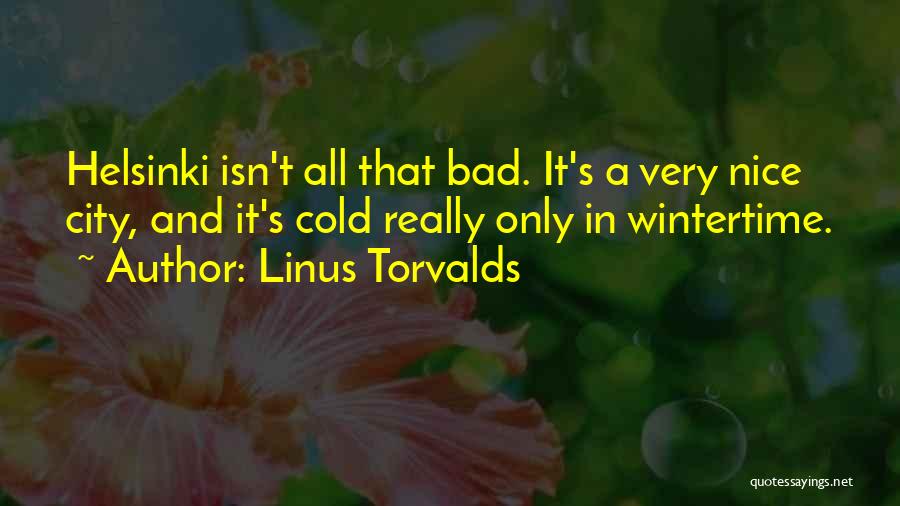 Linus Torvalds Quotes: Helsinki Isn't All That Bad. It's A Very Nice City, And It's Cold Really Only In Wintertime.