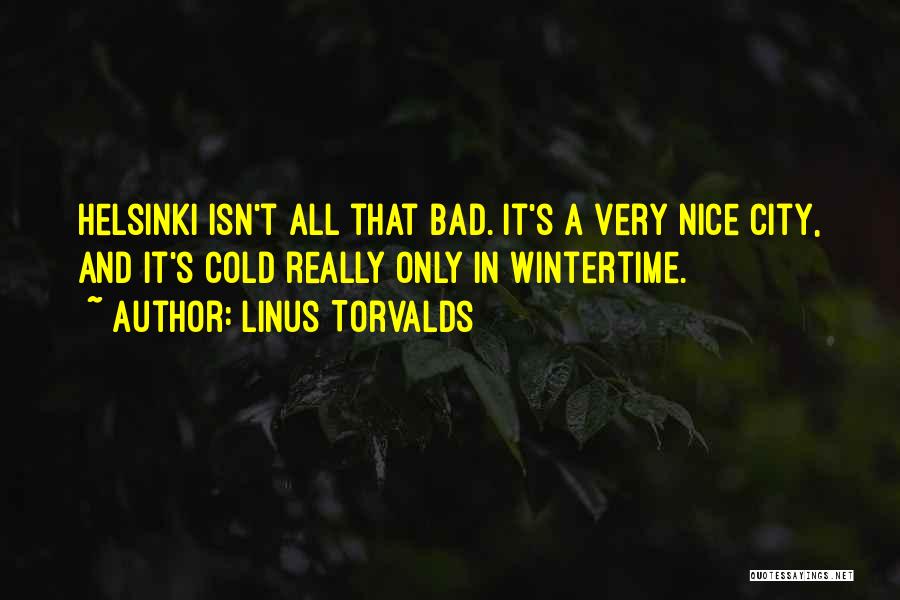 Linus Torvalds Quotes: Helsinki Isn't All That Bad. It's A Very Nice City, And It's Cold Really Only In Wintertime.