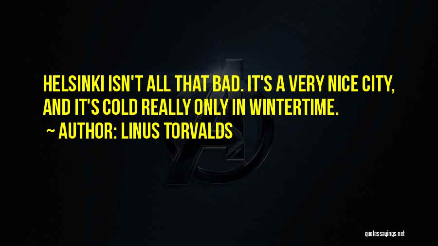Linus Torvalds Quotes: Helsinki Isn't All That Bad. It's A Very Nice City, And It's Cold Really Only In Wintertime.