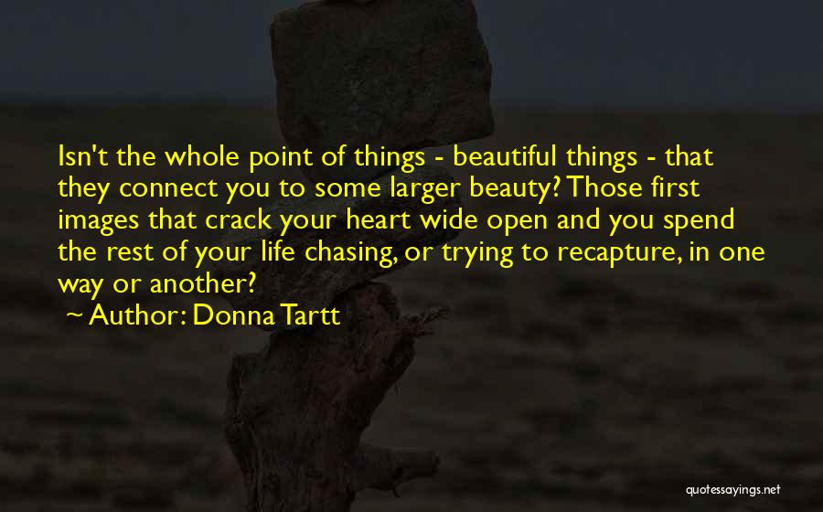 Donna Tartt Quotes: Isn't The Whole Point Of Things - Beautiful Things - That They Connect You To Some Larger Beauty? Those First