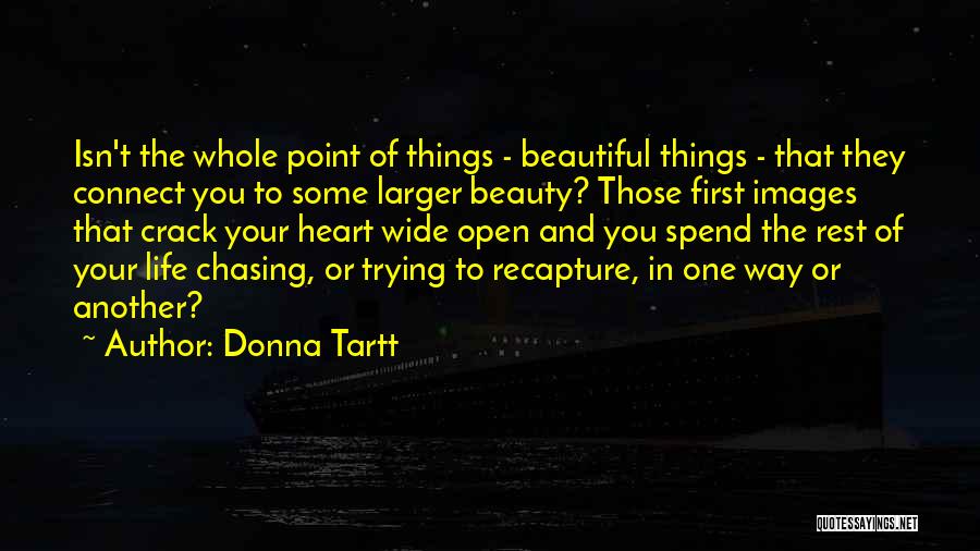 Donna Tartt Quotes: Isn't The Whole Point Of Things - Beautiful Things - That They Connect You To Some Larger Beauty? Those First