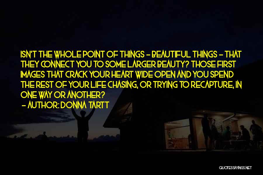 Donna Tartt Quotes: Isn't The Whole Point Of Things - Beautiful Things - That They Connect You To Some Larger Beauty? Those First