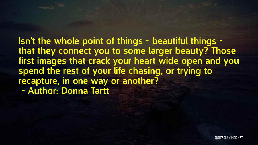 Donna Tartt Quotes: Isn't The Whole Point Of Things - Beautiful Things - That They Connect You To Some Larger Beauty? Those First