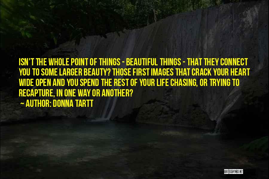 Donna Tartt Quotes: Isn't The Whole Point Of Things - Beautiful Things - That They Connect You To Some Larger Beauty? Those First