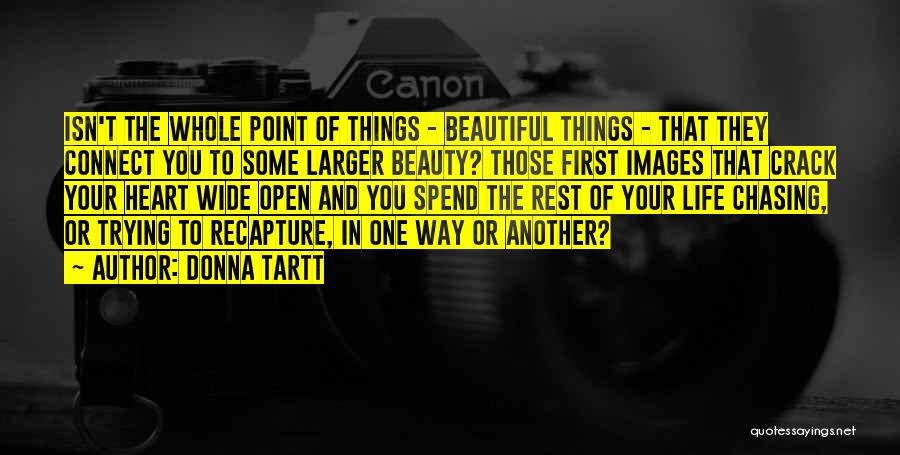 Donna Tartt Quotes: Isn't The Whole Point Of Things - Beautiful Things - That They Connect You To Some Larger Beauty? Those First