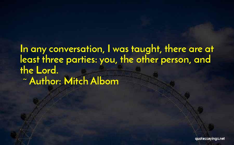 Mitch Albom Quotes: In Any Conversation, I Was Taught, There Are At Least Three Parties: You, The Other Person, And The Lord.