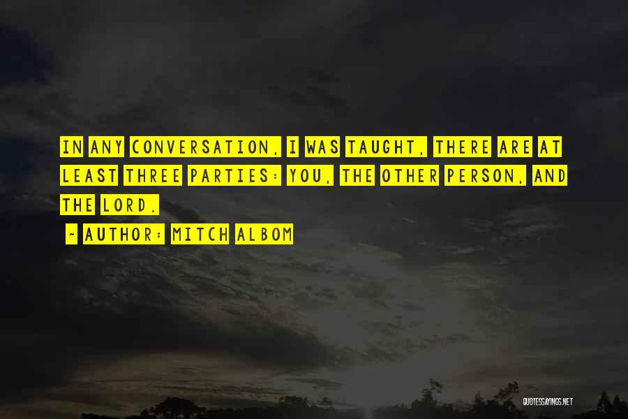 Mitch Albom Quotes: In Any Conversation, I Was Taught, There Are At Least Three Parties: You, The Other Person, And The Lord.