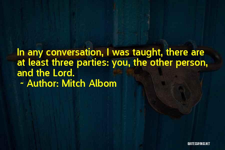 Mitch Albom Quotes: In Any Conversation, I Was Taught, There Are At Least Three Parties: You, The Other Person, And The Lord.