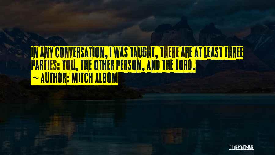 Mitch Albom Quotes: In Any Conversation, I Was Taught, There Are At Least Three Parties: You, The Other Person, And The Lord.