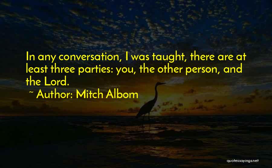 Mitch Albom Quotes: In Any Conversation, I Was Taught, There Are At Least Three Parties: You, The Other Person, And The Lord.