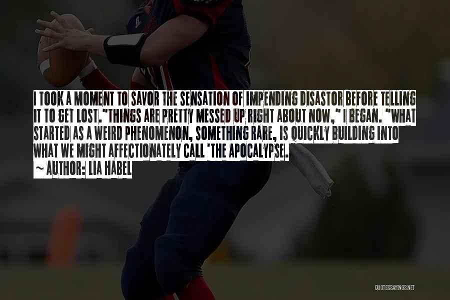 Lia Habel Quotes: I Took A Moment To Savor The Sensation Of Impending Disastor Before Telling It To Get Lost.things Are Pretty Messed