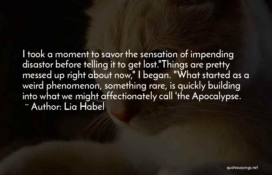 Lia Habel Quotes: I Took A Moment To Savor The Sensation Of Impending Disastor Before Telling It To Get Lost.things Are Pretty Messed