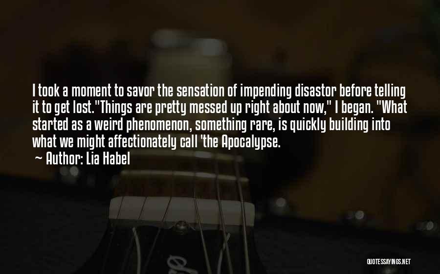 Lia Habel Quotes: I Took A Moment To Savor The Sensation Of Impending Disastor Before Telling It To Get Lost.things Are Pretty Messed