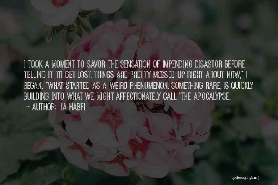 Lia Habel Quotes: I Took A Moment To Savor The Sensation Of Impending Disastor Before Telling It To Get Lost.things Are Pretty Messed