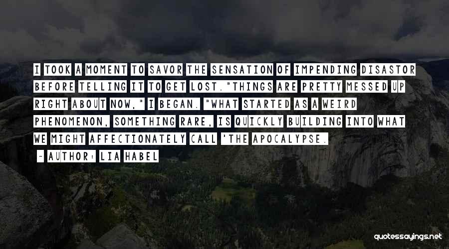 Lia Habel Quotes: I Took A Moment To Savor The Sensation Of Impending Disastor Before Telling It To Get Lost.things Are Pretty Messed