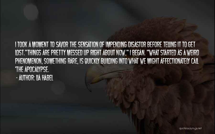 Lia Habel Quotes: I Took A Moment To Savor The Sensation Of Impending Disastor Before Telling It To Get Lost.things Are Pretty Messed