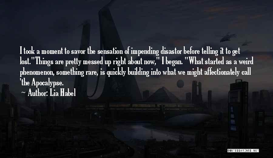 Lia Habel Quotes: I Took A Moment To Savor The Sensation Of Impending Disastor Before Telling It To Get Lost.things Are Pretty Messed