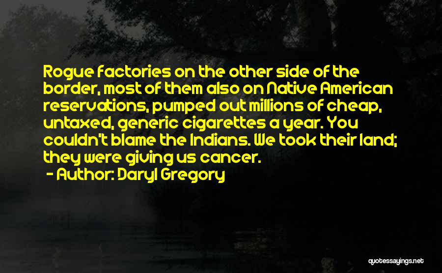 Daryl Gregory Quotes: Rogue Factories On The Other Side Of The Border, Most Of Them Also On Native American Reservations, Pumped Out Millions