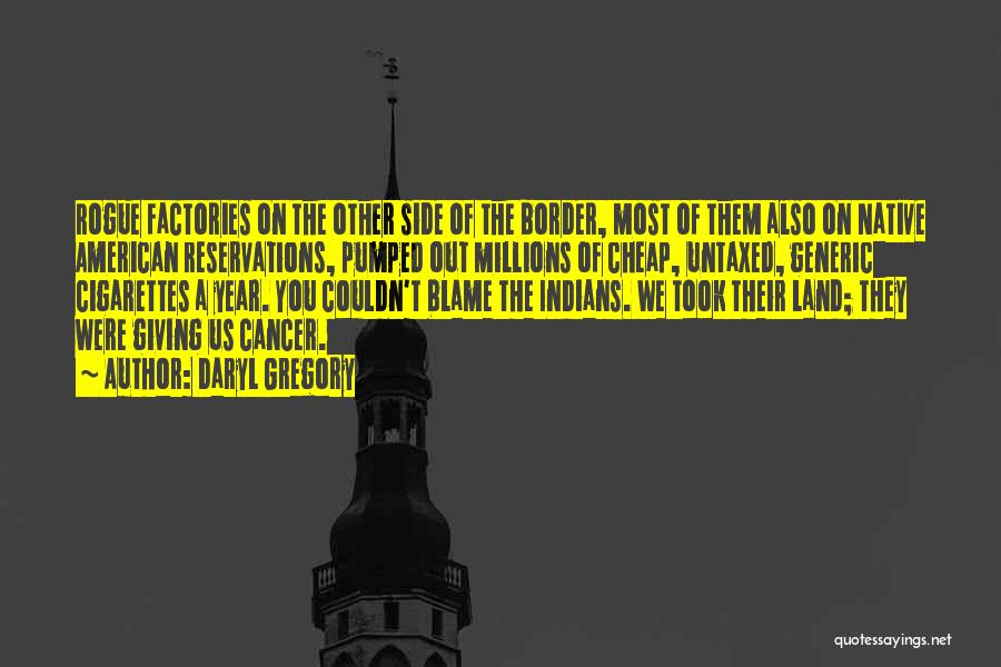 Daryl Gregory Quotes: Rogue Factories On The Other Side Of The Border, Most Of Them Also On Native American Reservations, Pumped Out Millions