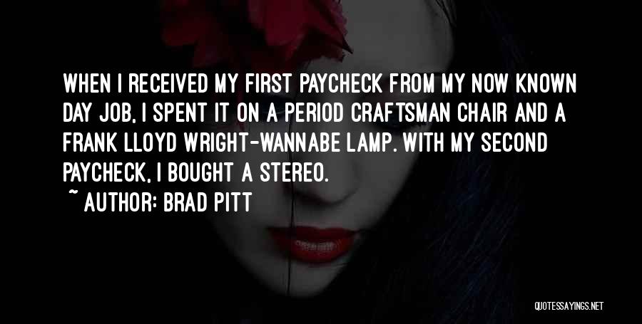 Brad Pitt Quotes: When I Received My First Paycheck From My Now Known Day Job, I Spent It On A Period Craftsman Chair