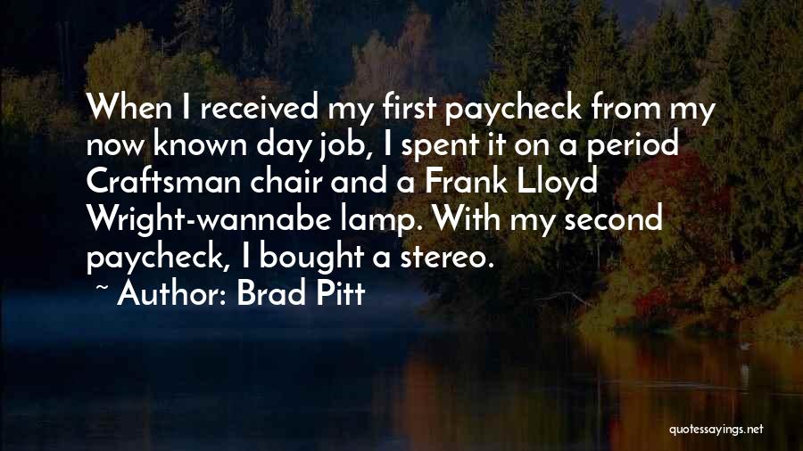 Brad Pitt Quotes: When I Received My First Paycheck From My Now Known Day Job, I Spent It On A Period Craftsman Chair