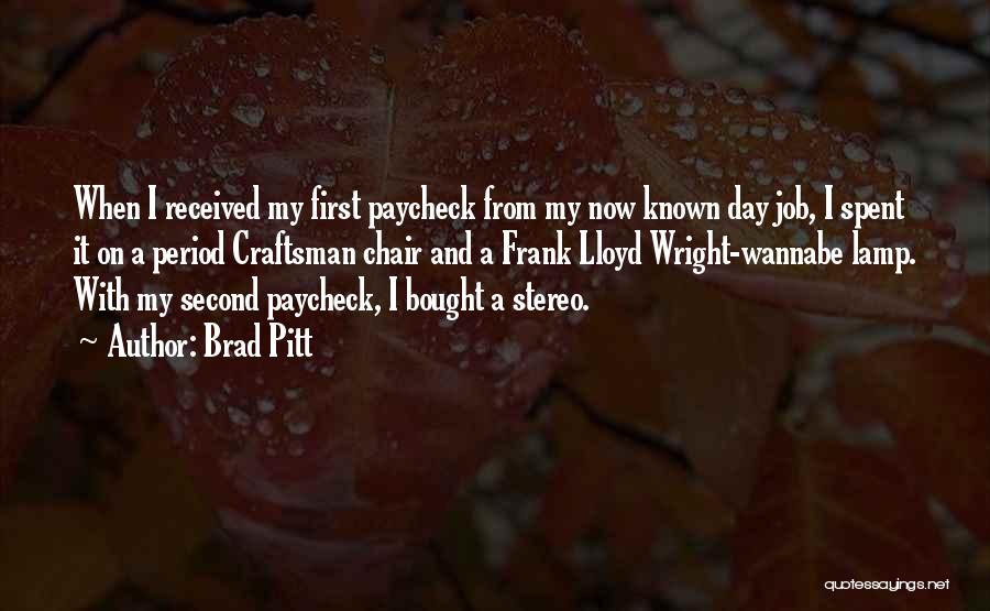 Brad Pitt Quotes: When I Received My First Paycheck From My Now Known Day Job, I Spent It On A Period Craftsman Chair