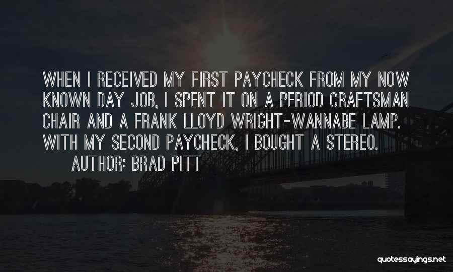 Brad Pitt Quotes: When I Received My First Paycheck From My Now Known Day Job, I Spent It On A Period Craftsman Chair