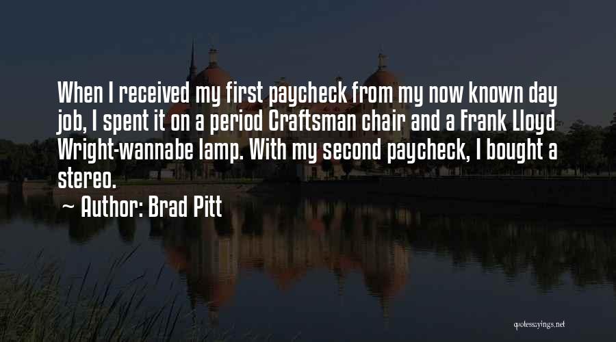 Brad Pitt Quotes: When I Received My First Paycheck From My Now Known Day Job, I Spent It On A Period Craftsman Chair